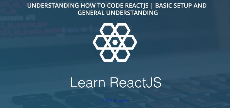 Understanding how to code ReactJS | Basic Setup and General Understand